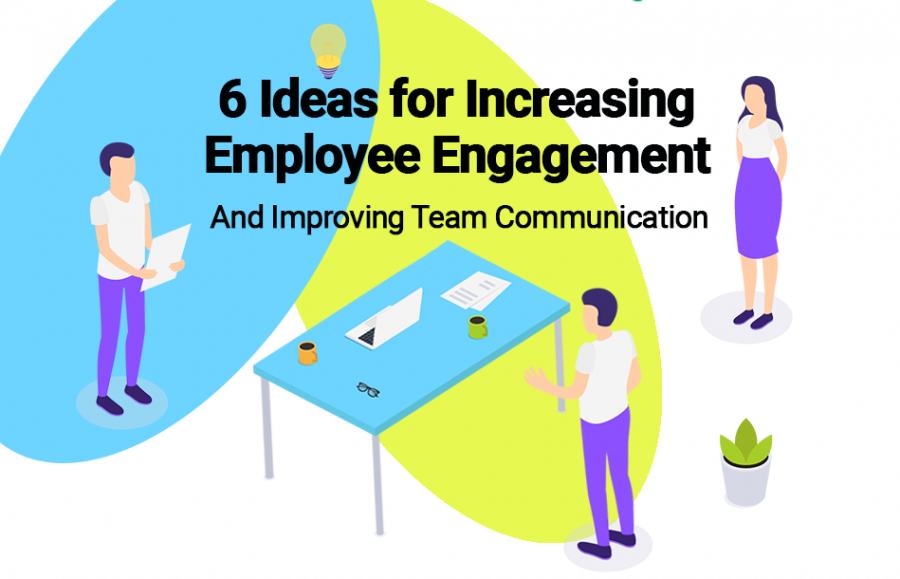 6 Ideas for Increasing Employee Engagement & Improving Team Communication 6 Ideas for Improving Team Communication and Increasing Employee Engagement
